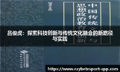 吕俊虎：探索科技创新与传统文化融合的新路径与实践