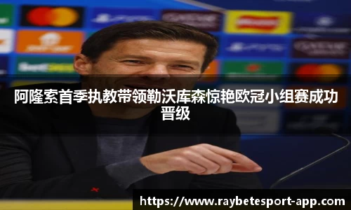 阿隆索首季执教带领勒沃库森惊艳欧冠小组赛成功晋级